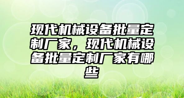 現(xiàn)代機械設備批量定制廠家，現(xiàn)代機械設備批量定制廠家有哪些