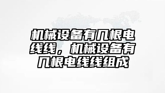 機(jī)械設(shè)備有幾根電線線，機(jī)械設(shè)備有幾根電線線組成