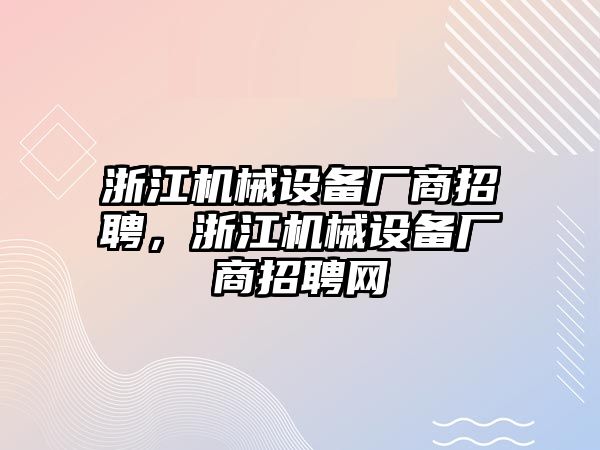 浙江機(jī)械設(shè)備廠商招聘，浙江機(jī)械設(shè)備廠商招聘網(wǎng)