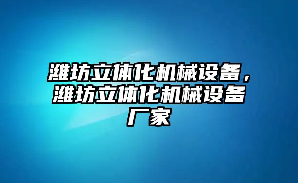 濰坊立體化機(jī)械設(shè)備，濰坊立體化機(jī)械設(shè)備廠家