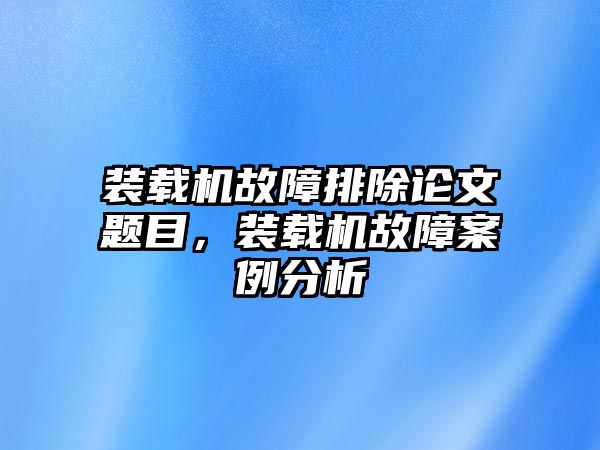 裝載機(jī)故障排除論文題目，裝載機(jī)故障案例分析