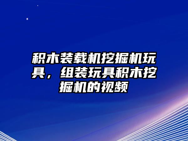 積木裝載機挖掘機玩具，組裝玩具積木挖掘機的視頻