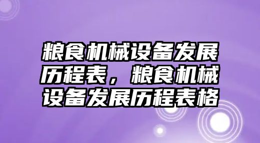 糧食機(jī)械設(shè)備發(fā)展歷程表，糧食機(jī)械設(shè)備發(fā)展歷程表格