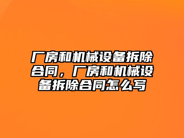 廠房和機械設(shè)備拆除合同，廠房和機械設(shè)備拆除合同怎么寫