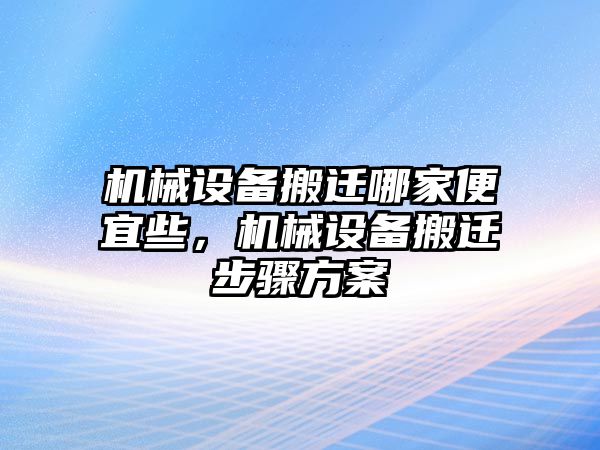 機(jī)械設(shè)備搬遷哪家便宜些，機(jī)械設(shè)備搬遷步驟方案