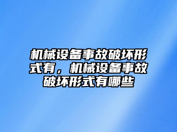 機(jī)械設(shè)備事故破壞形式有，機(jī)械設(shè)備事故破壞形式有哪些