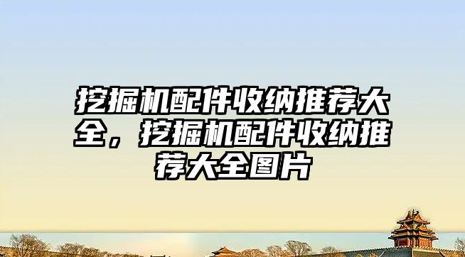 挖掘機配件收納推薦大全，挖掘機配件收納推薦大全圖片