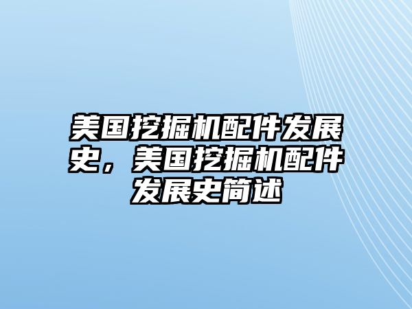 美國挖掘機配件發(fā)展史，美國挖掘機配件發(fā)展史簡述