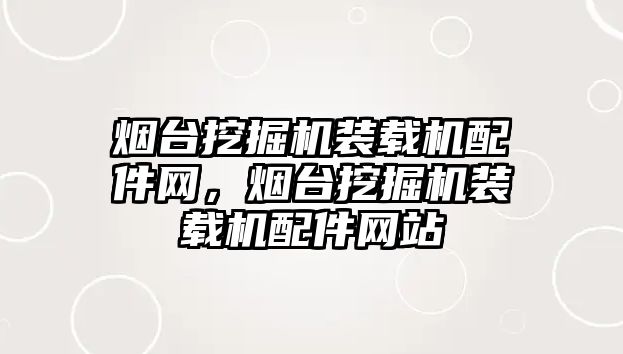 煙臺挖掘機裝載機配件網(wǎng)，煙臺挖掘機裝載機配件網(wǎng)站