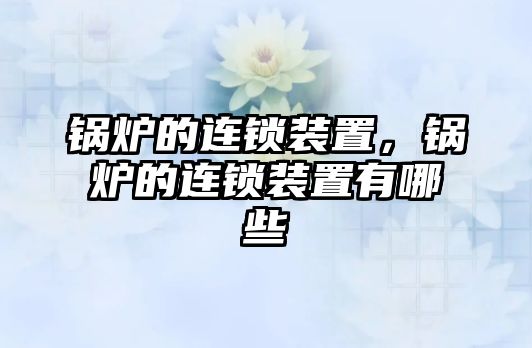 鍋爐的連鎖裝置，鍋爐的連鎖裝置有哪些