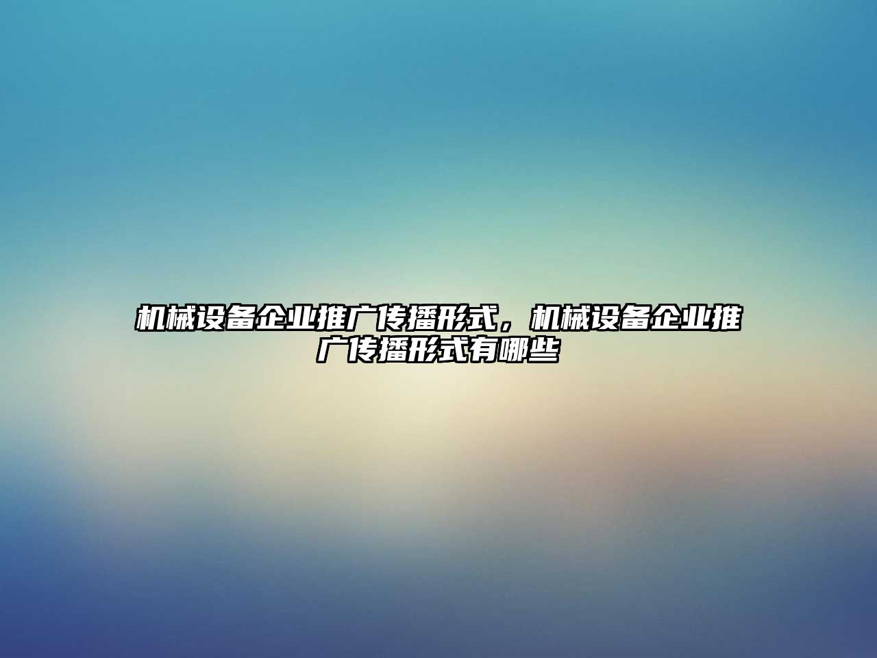 機械設備企業(yè)推廣傳播形式，機械設備企業(yè)推廣傳播形式有哪些