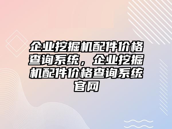 企業(yè)挖掘機配件價格查詢系統(tǒng)，企業(yè)挖掘機配件價格查詢系統(tǒng)官網(wǎng)