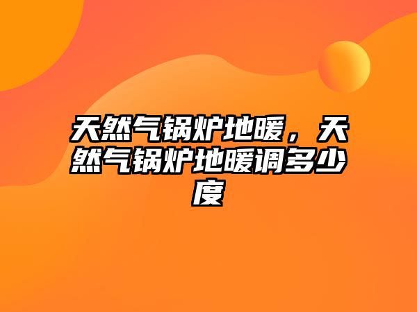 天然氣鍋爐地暖，天然氣鍋爐地暖調(diào)多少度