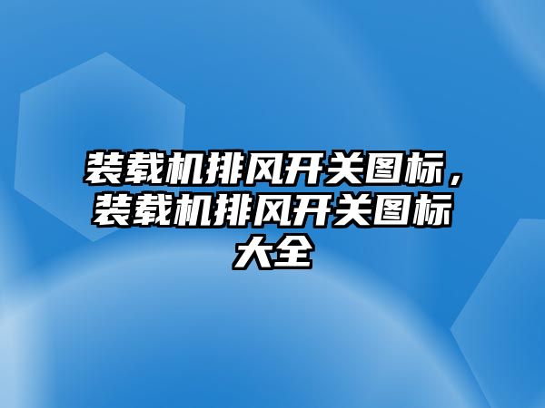 裝載機(jī)排風(fēng)開關(guān)圖標(biāo)，裝載機(jī)排風(fēng)開關(guān)圖標(biāo)大全