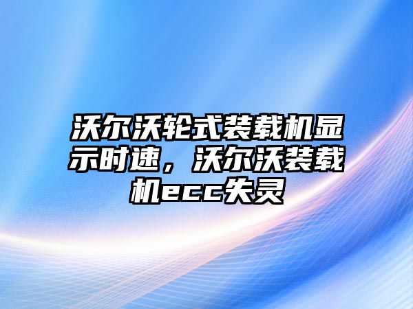 沃爾沃輪式裝載機顯示時速，沃爾沃裝載機ecc失靈