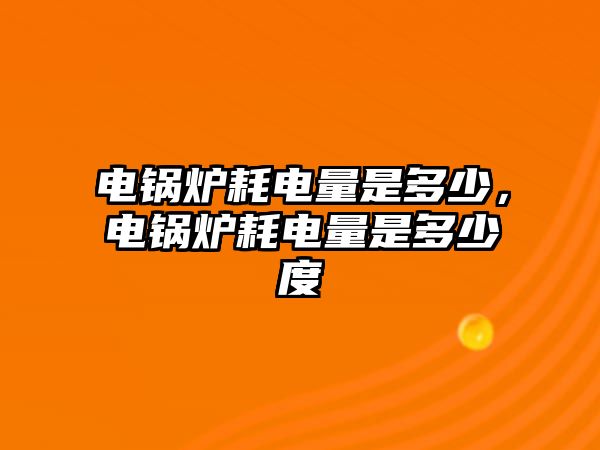 電鍋爐耗電量是多少，電鍋爐耗電量是多少度