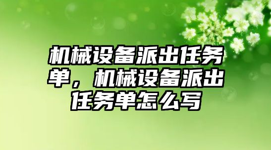 機械設備派出任務單，機械設備派出任務單怎么寫