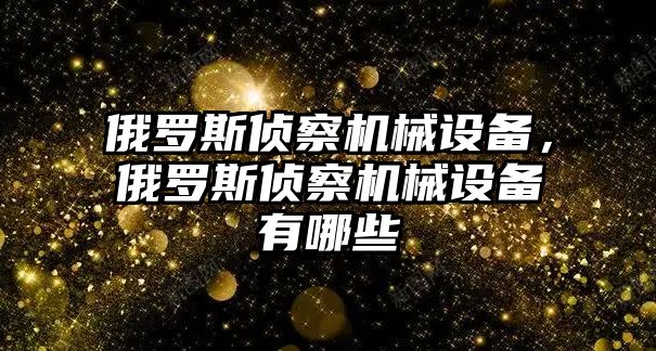 俄羅斯偵察機(jī)械設(shè)備，俄羅斯偵察機(jī)械設(shè)備有哪些