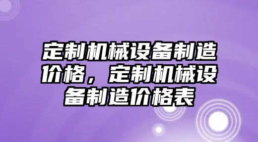 定制機(jī)械設(shè)備制造價格，定制機(jī)械設(shè)備制造價格表