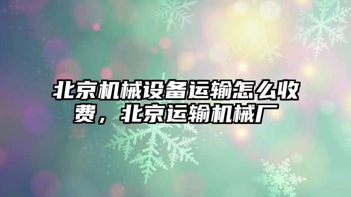 北京機械設備運輸怎么收費，北京運輸機械廠