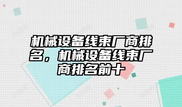 機(jī)械設(shè)備線束廠商排名，機(jī)械設(shè)備線束廠商排名前十