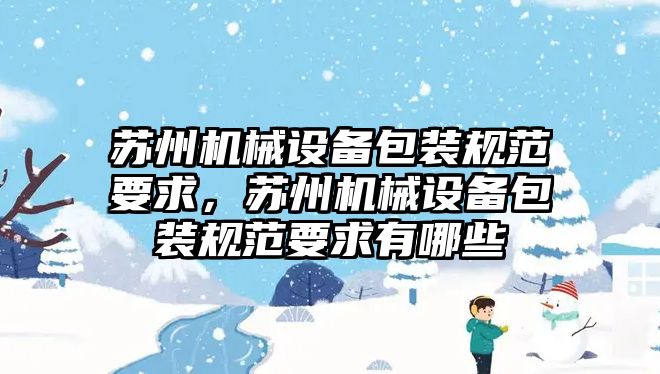 蘇州機械設備包裝規(guī)范要求，蘇州機械設備包裝規(guī)范要求有哪些