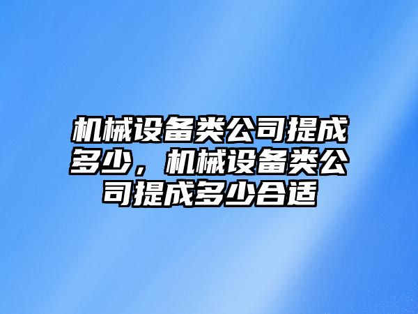 機(jī)械設(shè)備類公司提成多少，機(jī)械設(shè)備類公司提成多少合適