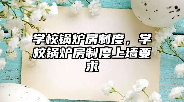 學(xué)校鍋爐房制度，學(xué)校鍋爐房制度上墻要求