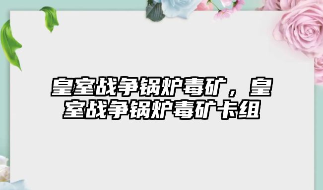 皇室戰(zhàn)爭鍋爐毒礦，皇室戰(zhàn)爭鍋爐毒礦卡組