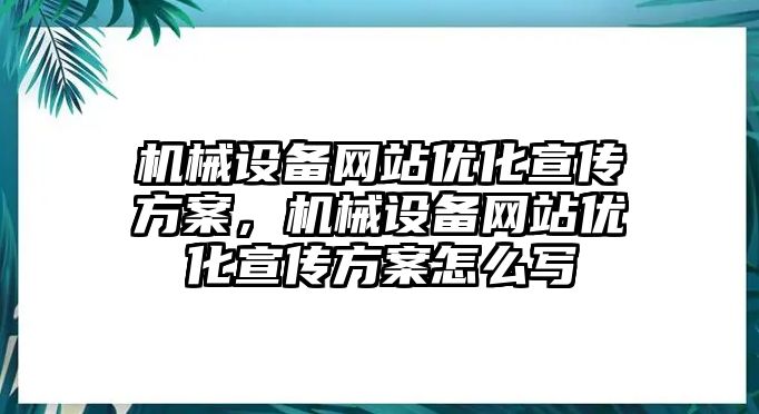 機械設(shè)備網(wǎng)站優(yōu)化宣傳方案，機械設(shè)備網(wǎng)站優(yōu)化宣傳方案怎么寫