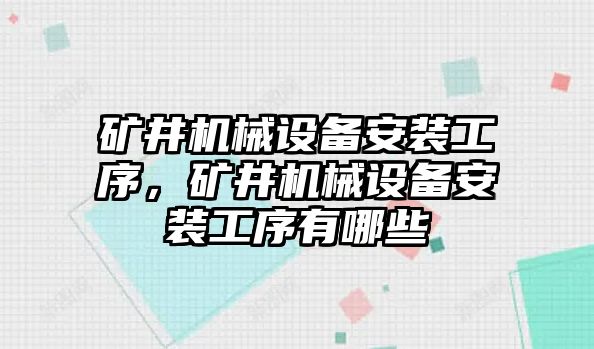 礦井機(jī)械設(shè)備安裝工序，礦井機(jī)械設(shè)備安裝工序有哪些