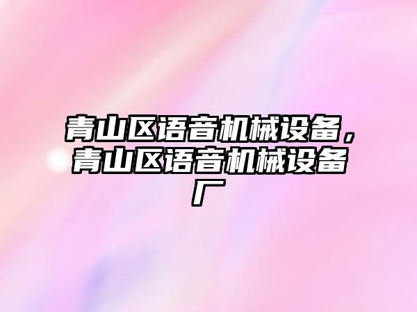 青山區(qū)語音機械設備，青山區(qū)語音機械設備廠