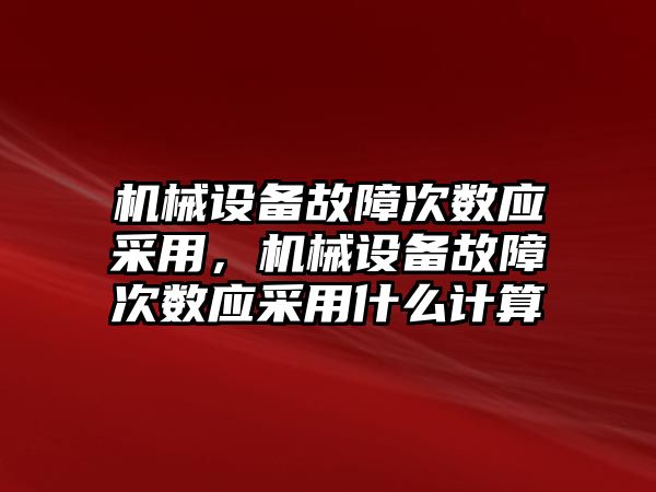 機械設(shè)備故障次數(shù)應(yīng)采用，機械設(shè)備故障次數(shù)應(yīng)采用什么計算