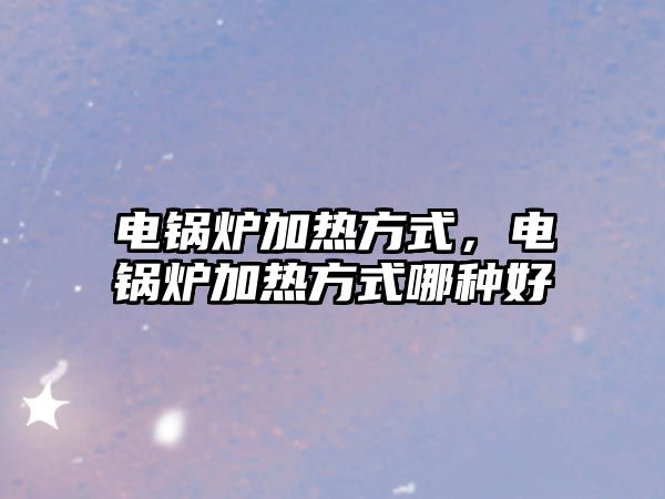 電鍋爐加熱方式，電鍋爐加熱方式哪種好