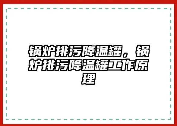 鍋爐排污降溫罐，鍋爐排污降溫罐工作原理