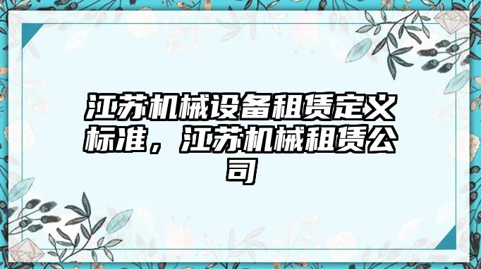 江蘇機械設(shè)備租賃定義標準，江蘇機械租賃公司