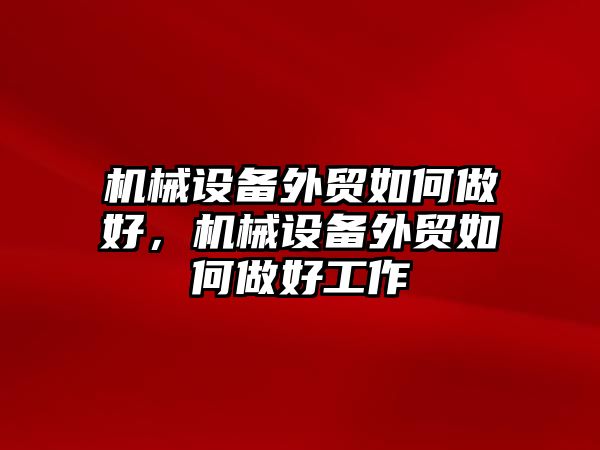 機(jī)械設(shè)備外貿(mào)如何做好，機(jī)械設(shè)備外貿(mào)如何做好工作