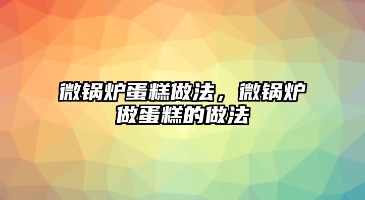 微鍋爐蛋糕做法，微鍋爐做蛋糕的做法