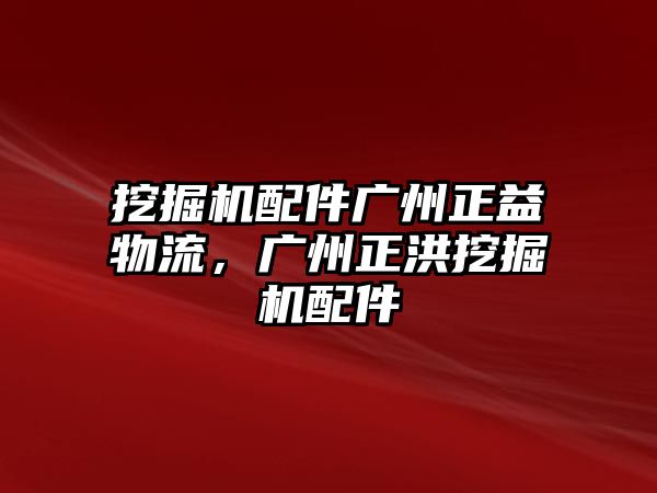 挖掘機(jī)配件廣州正益物流，廣州正洪挖掘機(jī)配件