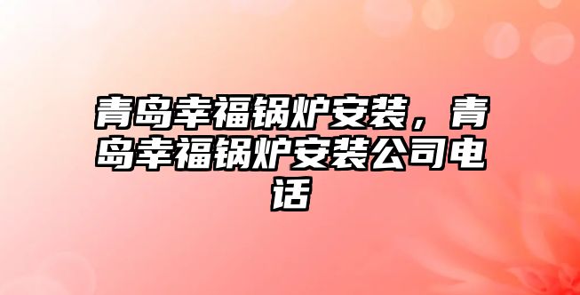 青島幸福鍋爐安裝，青島幸福鍋爐安裝公司電話