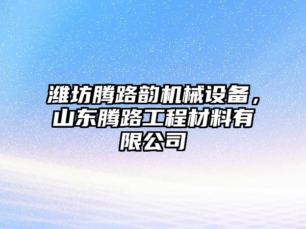 濰坊騰路韻機(jī)械設(shè)備，山東騰路工程材料有限公司