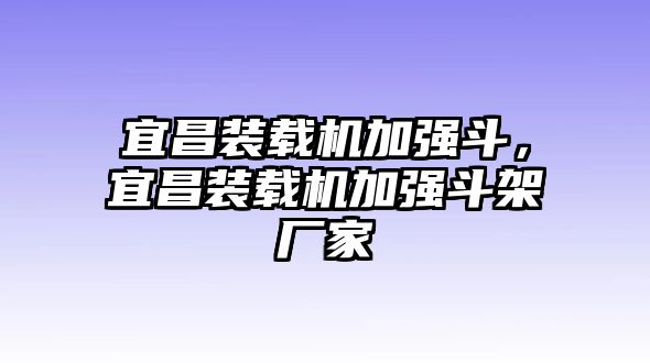 宜昌裝載機加強斗，宜昌裝載機加強斗架廠家