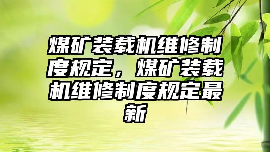 煤礦裝載機維修制度規(guī)定，煤礦裝載機維修制度規(guī)定最新