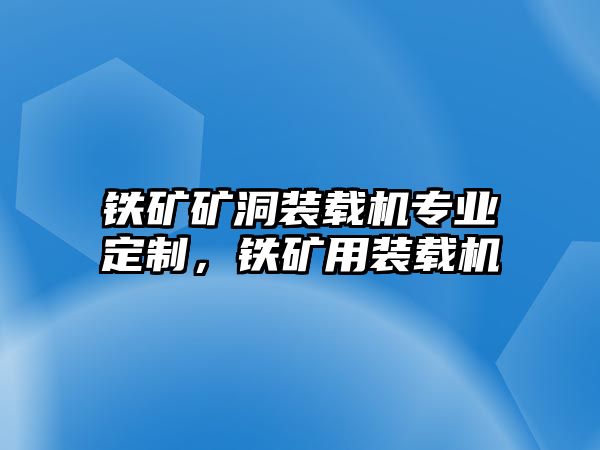 鐵礦礦洞裝載機(jī)專(zhuān)業(yè)定制，鐵礦用裝載機(jī)