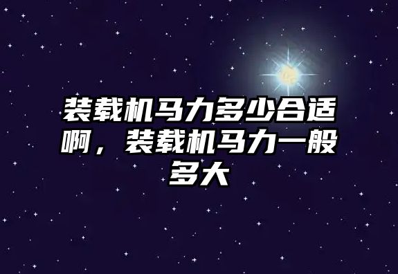 裝載機馬力多少合適啊，裝載機馬力一般多大