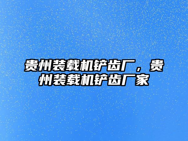 貴州裝載機(jī)鏟齒廠，貴州裝載機(jī)鏟齒廠家