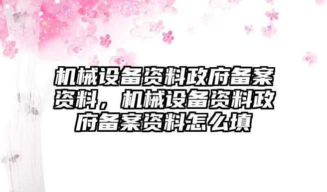 機(jī)械設(shè)備資料政府備案資料，機(jī)械設(shè)備資料政府備案資料怎么填