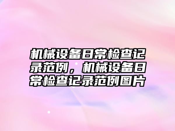 機械設(shè)備日常檢查記錄范例，機械設(shè)備日常檢查記錄范例圖片