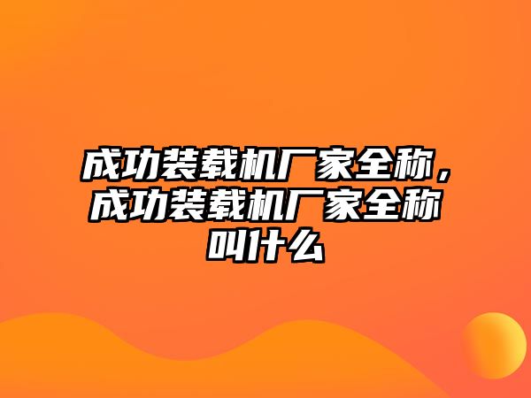 成功裝載機(jī)廠家全稱(chēng)，成功裝載機(jī)廠家全稱(chēng)叫什么