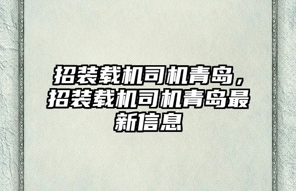 招裝載機司機青島，招裝載機司機青島最新信息